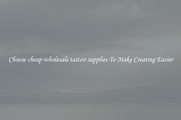 Choose cheap wholesale tattoo supplies To Make Creating Easier