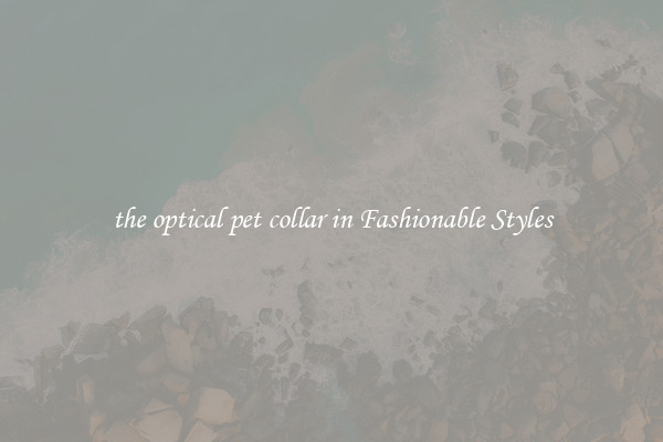 the optical pet collar in Fashionable Styles