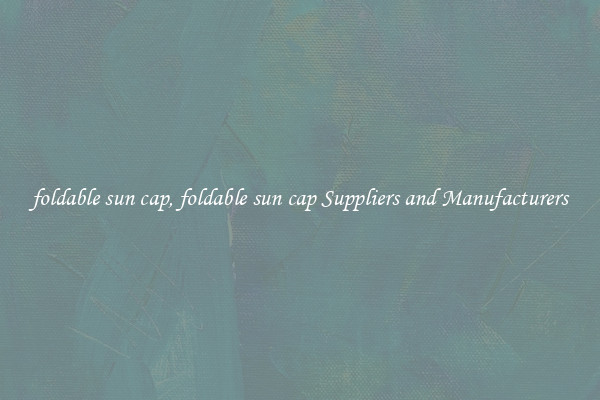 foldable sun cap, foldable sun cap Suppliers and Manufacturers