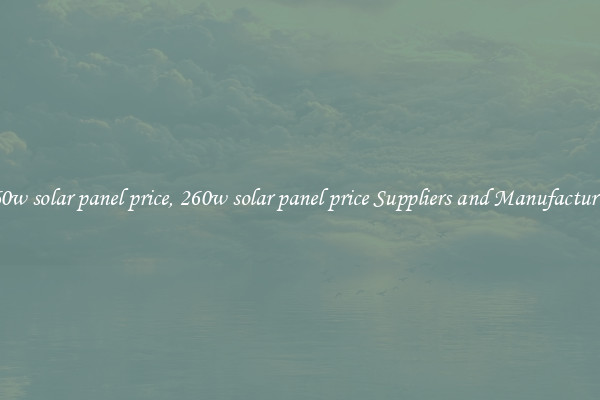260w solar panel price, 260w solar panel price Suppliers and Manufacturers