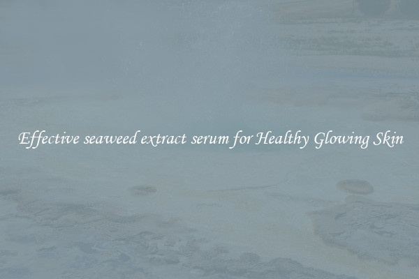 Effective seaweed extract serum for Healthy Glowing Skin