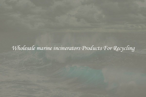 Wholesale marine incinerators Products For Recycling