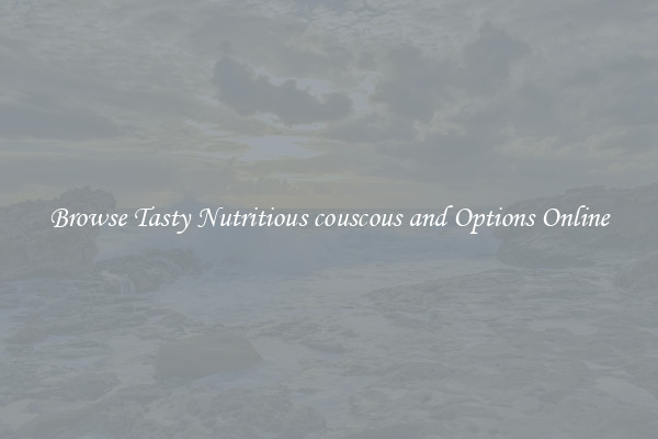 Browse Tasty Nutritious couscous and Options Online