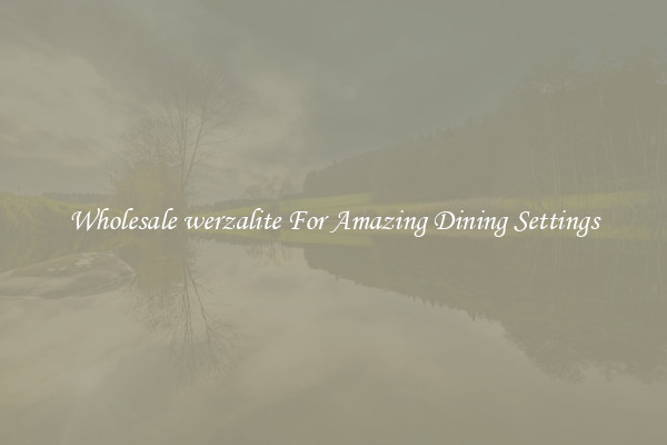 Wholesale werzalite For Amazing Dining Settings