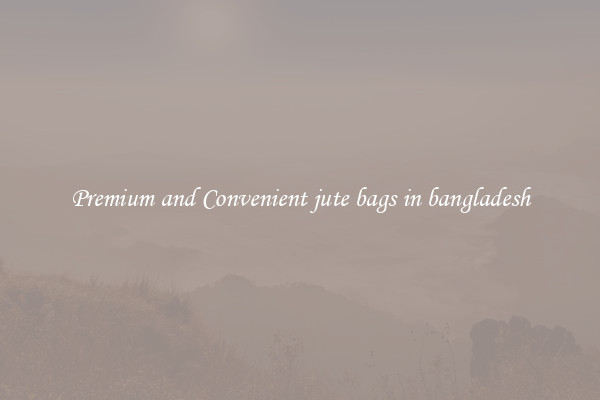 Premium and Convenient jute bags in bangladesh
