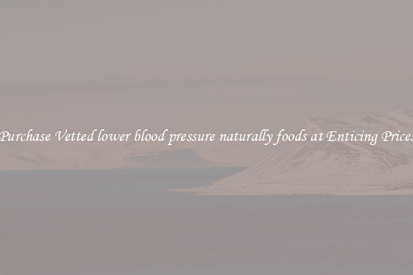 Purchase Vetted lower blood pressure naturally foods at Enticing Prices