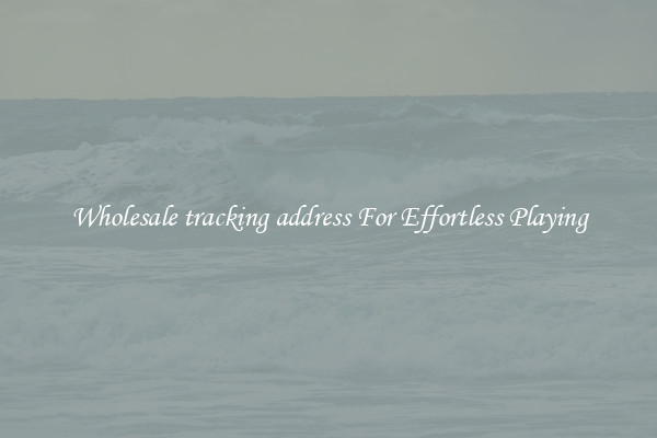 Wholesale tracking address For Effortless Playing