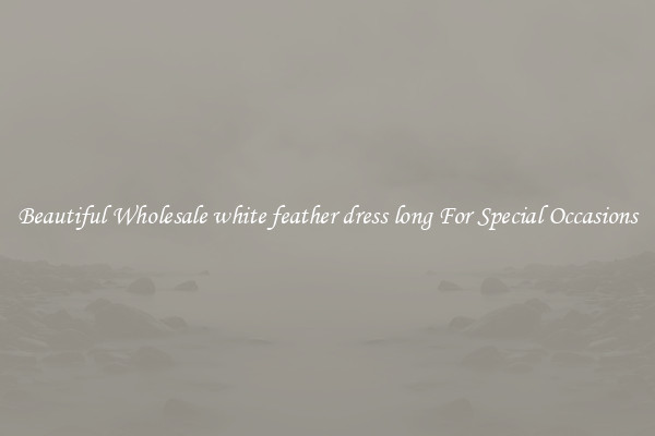 Beautiful Wholesale white feather dress long For Special Occasions