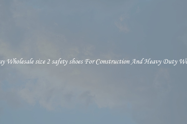 Buy Wholesale size 2 safety shoes For Construction And Heavy Duty Work