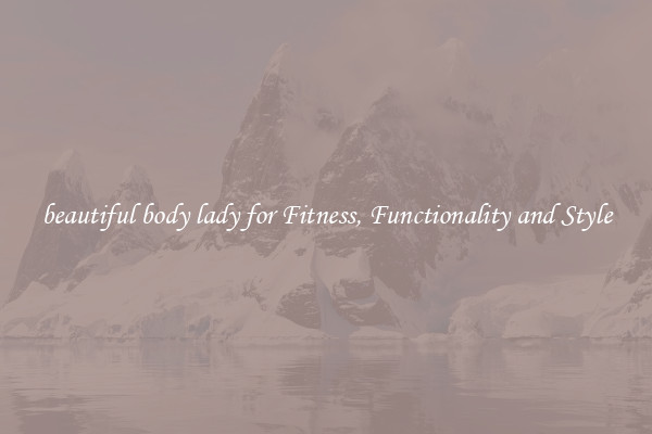 beautiful body lady for Fitness, Functionality and Style