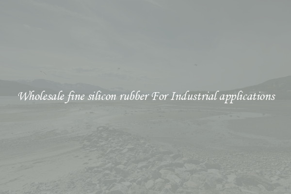 Wholesale fine silicon rubber For Industrial applications