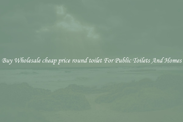 Buy Wholesale cheap price round toilet For Public Toilets And Homes