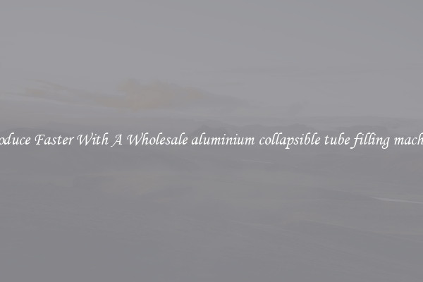 Produce Faster With A Wholesale aluminium collapsible tube filling machine