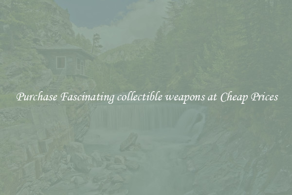 Purchase Fascinating collectible weapons at Cheap Prices
