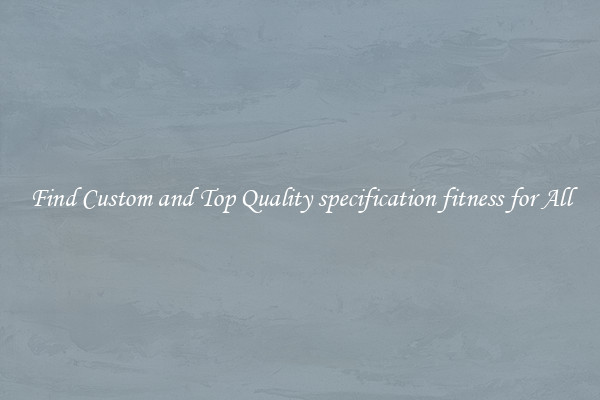 Find Custom and Top Quality specification fitness for All