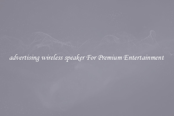 advertising wireless speaker For Premium Entertainment 