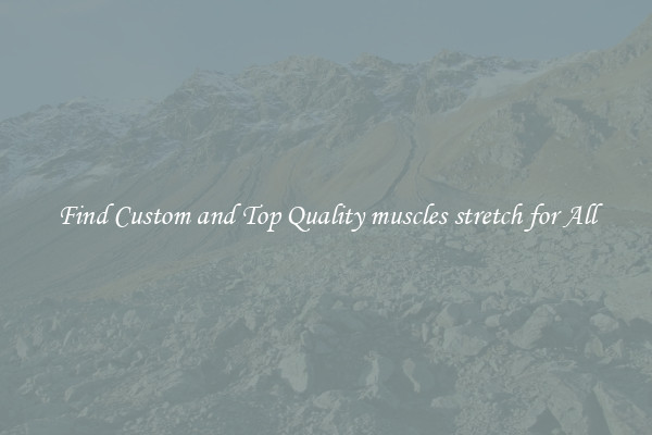 Find Custom and Top Quality muscles stretch for All