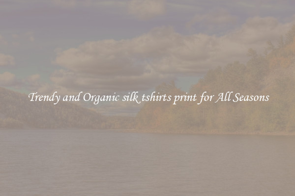 Trendy and Organic silk tshirts print for All Seasons