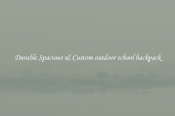 Durable Spacious & Custom outdoor school backpack