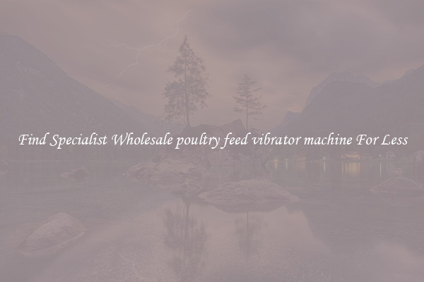  Find Specialist Wholesale poultry feed vibrator machine For Less 