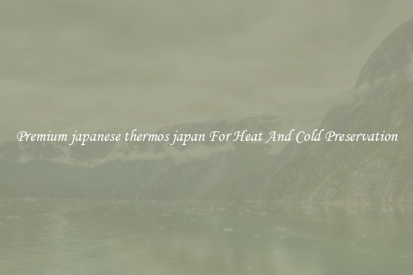 Premium japanese thermos japan For Heat And Cold Preservation