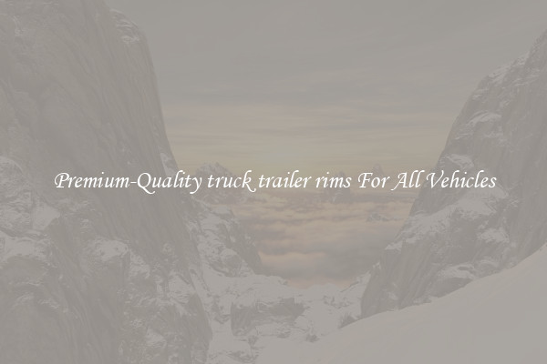 Premium-Quality truck trailer rims For All Vehicles