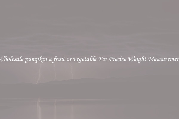 Wholesale pumpkin a fruit or vegetable For Precise Weight Measurement