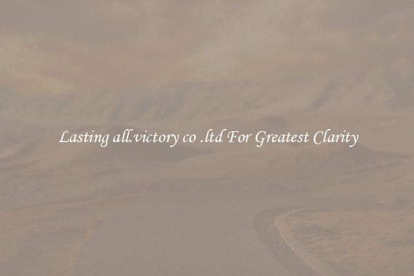 Lasting all.victory co .ltd For Greatest Clarity