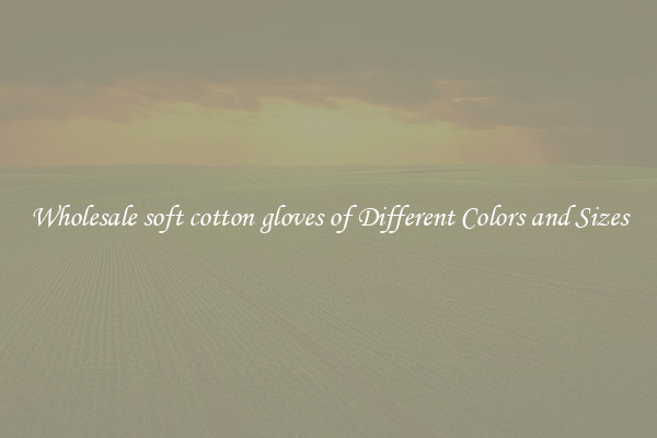 Wholesale soft cotton gloves of Different Colors and Sizes