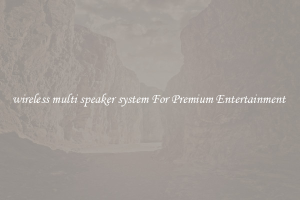 wireless multi speaker system For Premium Entertainment 