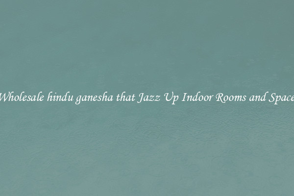Wholesale hindu ganesha that Jazz Up Indoor Rooms and Spaces
