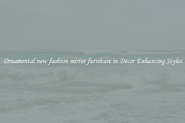 Ornamental new fashion mirror furniture in Décor Enhancing Styles