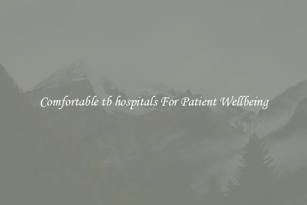 Comfortable tb hospitals For Patient Wellbeing